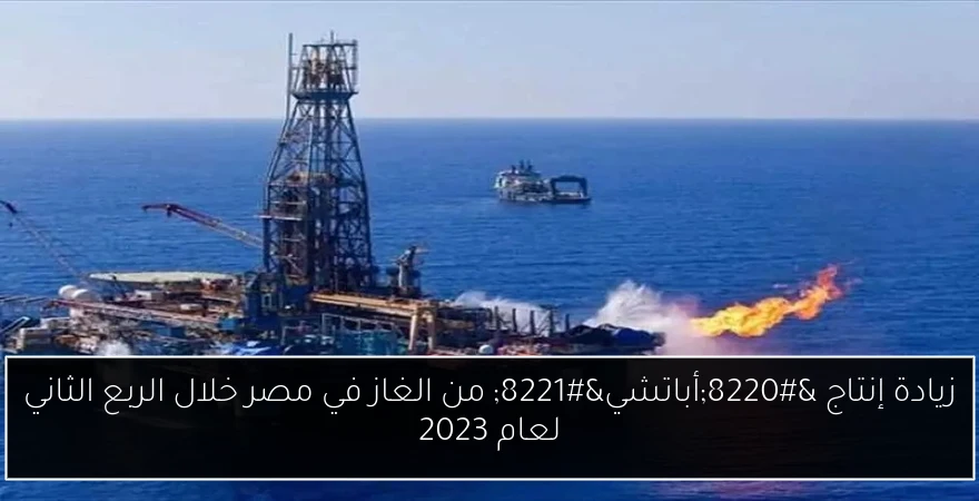 زيادة إنتاج “أباتشي” من الغاز في مصر خلال الربع الثاني لعام 2023