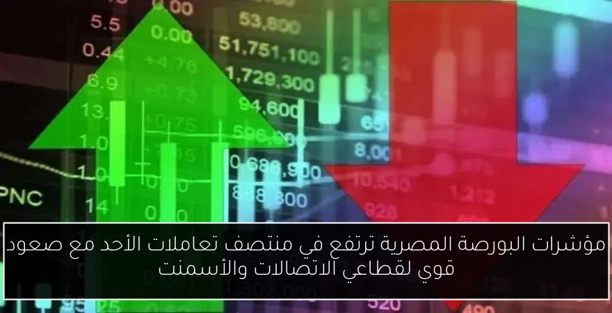 مؤشرات البورصة المصرية ترتفع في منتصف تعاملات الأحد مع صعود قوي لقطاعي الاتصالات والأسمنت