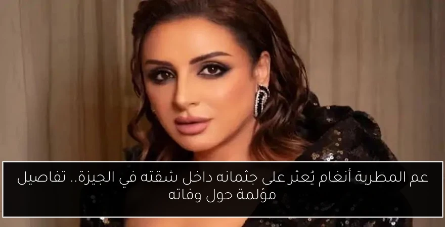 عم المطربة أنغام يُعثر على جثمانه داخل شقته في الجيزة.. تفاصيل مؤلمة حول وفاته