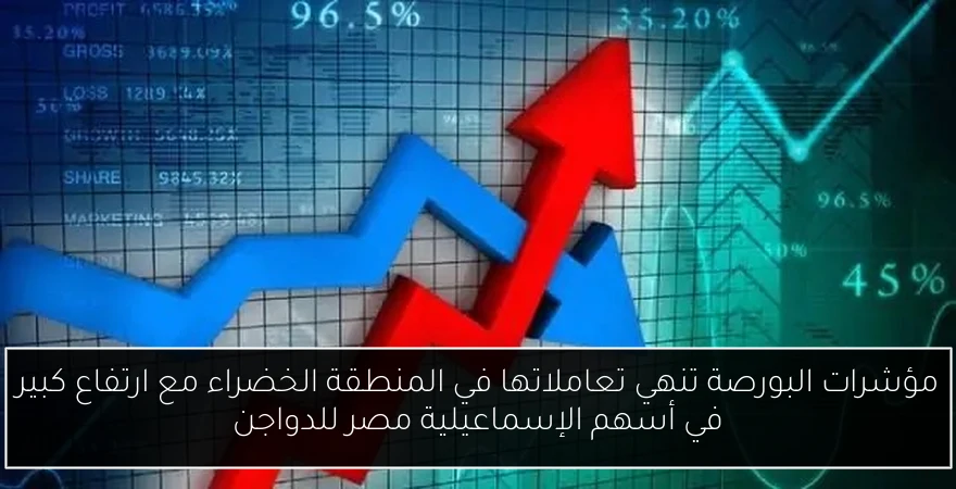 مؤشرات البورصة تنهي تعاملاتها في المنطقة الخضراء مع ارتفاع كبير في أسهم الإسماعيلية مصر للدواجن