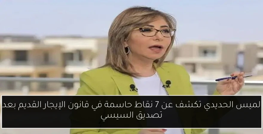 لميس الحديدي تكشف عن 7 نقاط حاسمة في قانون الإيجار القديم بعد تصديق السيسي