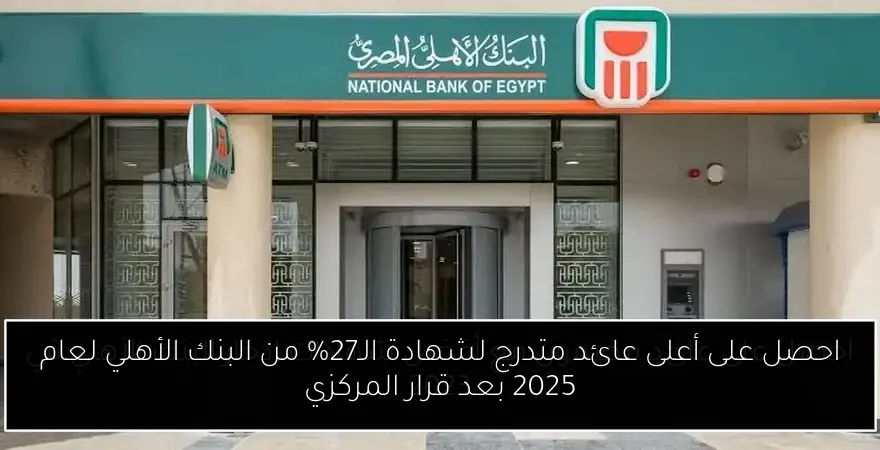 احصل على أعلى عائد متدرج لشهادة الـ27% من البنك الأهلي لعام 2025 بعد قرار المركزي