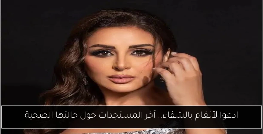 ادعوا لأنغام بالشفاء.. آخر المستجدات حول حالتها الصحية