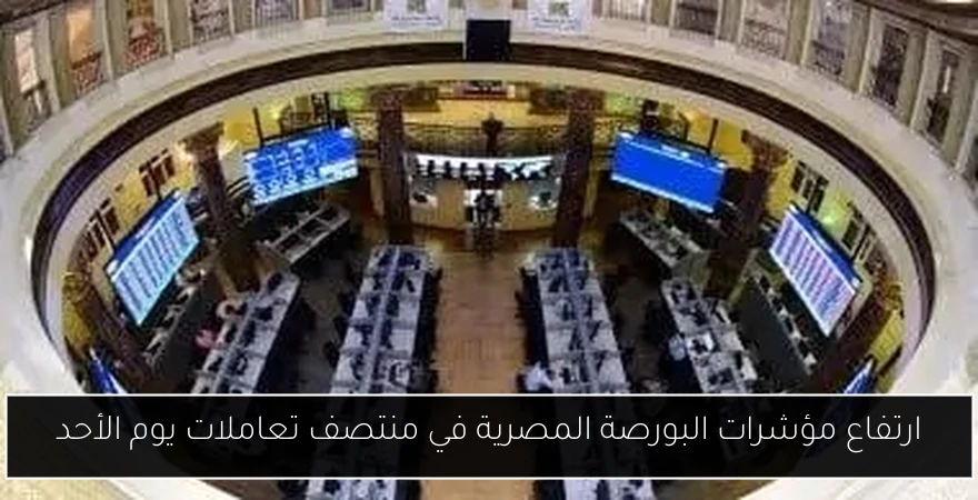ارتفاع مؤشرات البورصة المصرية في منتصف تعاملات يوم الأحد