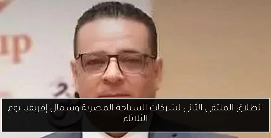 انطلاق الملتقى الثاني لشركات السياحة المصرية وشمال إفريقيا يوم الثلاثاء