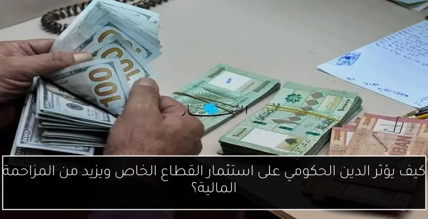 كيف يؤثر الدين الحكومي على استثمار القطاع الخاص ويزيد من المزاحمة المالية؟