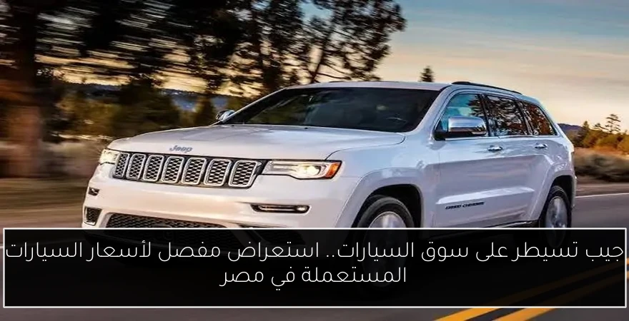 جيب تسيطر على سوق السيارات.. استعراض مفصل لأسعار السيارات المستعملة في مصر