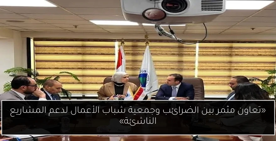 «تعاون مثمر بين الضرائب وجمعية شباب الأعمال لدعم المشاريع الناشئة»