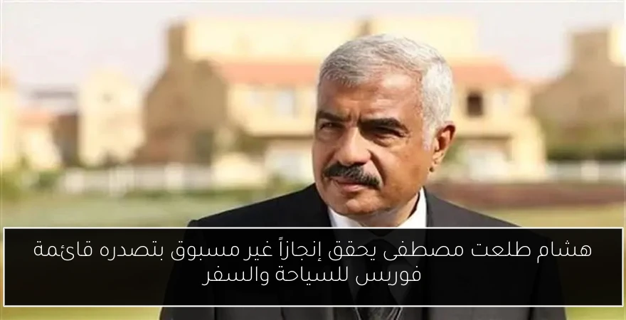 هشام طلعت مصطفى يحقق إنجازاً غير مسبوق بتصدره قائمة فوربس للسياحة والسفر