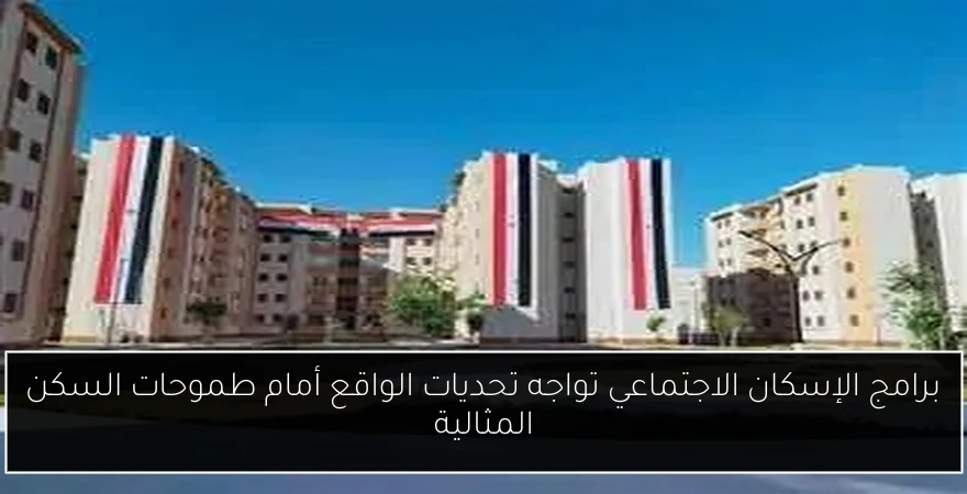 برامج الإسكان الاجتماعي تواجه تحديات الواقع أمام طموحات السكن المثالية