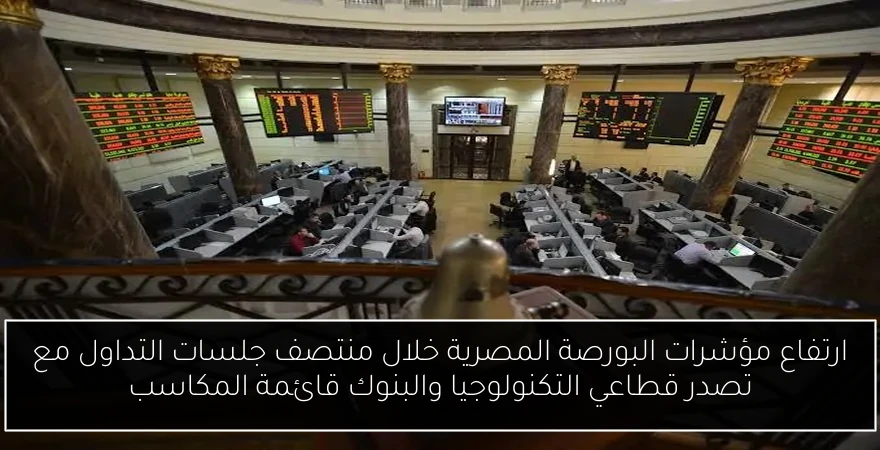ارتفاع مؤشرات البورصة المصرية خلال منتصف جلسات التداول مع تصدر قطاعي التكنولوجيا والبنوك قائمة المكاسب