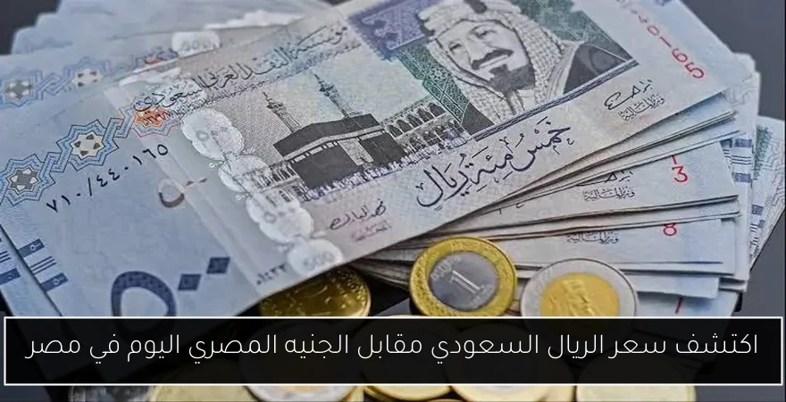 اكتشف سعر الريال السعودي مقابل الجنيه المصري اليوم في مصر
