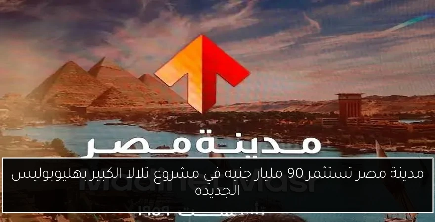 مدينة مصر تستثمر 90 مليار جنيه في مشروع تلالا الكبير بهليوبوليس الجديدة
