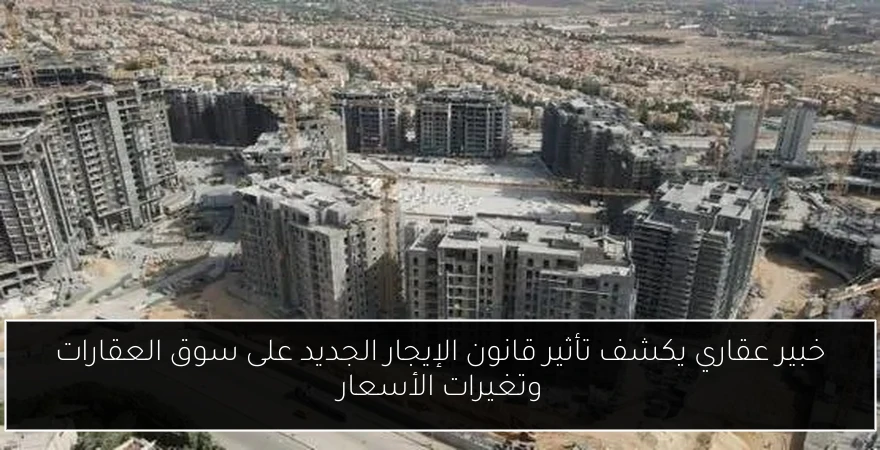 خبير عقاري يكشف تأثير قانون الإيجار الجديد على سوق العقارات وتغيرات الأسعار