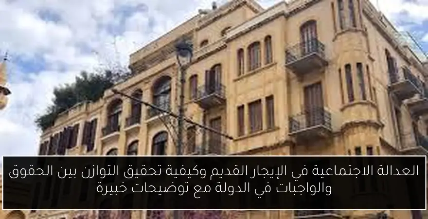 العدالة الاجتماعية في الإيجار القديم وكيفية تحقيق التوازن بين الحقوق والواجبات في الدولة مع توضيحات خبيرة