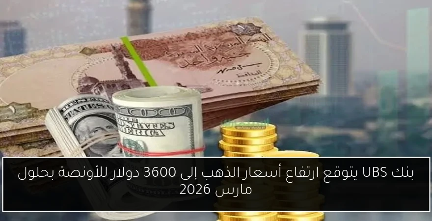 بنك UBS يتوقع ارتفاع أسعار الذهب إلى 3600 دولار للأونصة بحلول مارس 2026