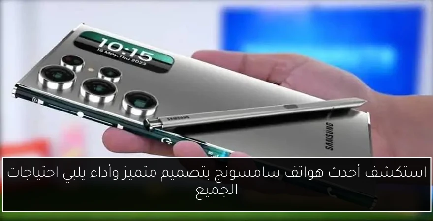 استكشف أحدث هواتف سامسونج بتصميم متميز وأداء يلبي احتياجات الجميع
