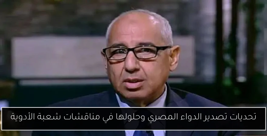 تحديات تصدير الدواء المصري وحلولها في مناقشات شعبة الأدوية