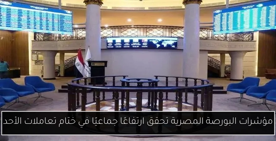 مؤشرات البورصة المصرية تحقق ارتفاعًا جماعيًا في ختام تعاملات الأحد