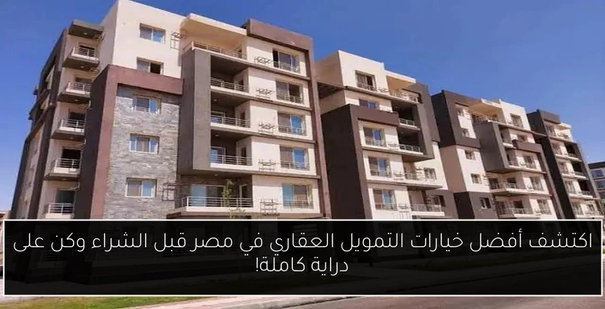 اكتشف أفضل خيارات التمويل العقاري في مصر قبل الشراء وكن على دراية كاملة!