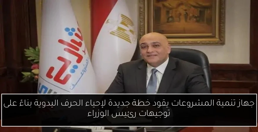 جهاز تنمية المشروعات يقود خطة جديدة لإحياء الحرف اليدوية بناءً على توجيهات رئيس الوزراء