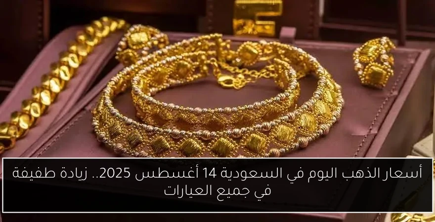 أسعار الذهب اليوم في السعودية 14 أغسطس 2025.. زيادة طفيفة في جميع العيارات