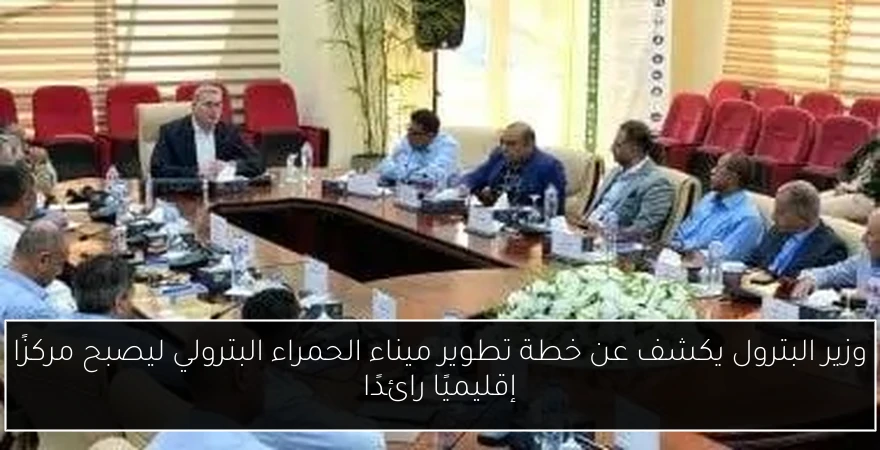 وزير البترول يكشف عن خطة تطوير ميناء الحمراء البترولي ليصبح مركزًا إقليميًا رائدًا