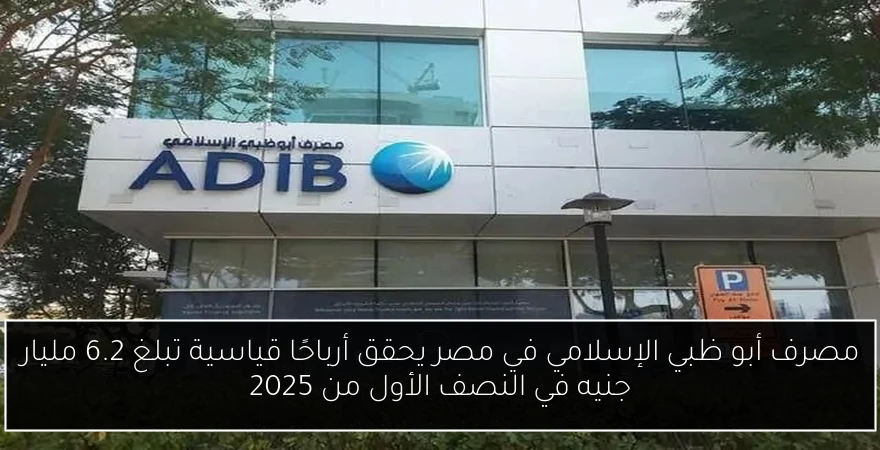 مصرف أبو ظبي الإسلامي في مصر يحقق أرباحًا قياسية تبلغ 6.2 مليار جنيه في النصف الأول من 2025