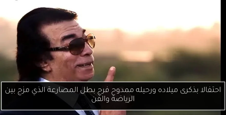 احتفالا بذكرى ميلاده ورحيله ممدوح فرج بطل المصارعة الذي مزج بين الرياضة والفن