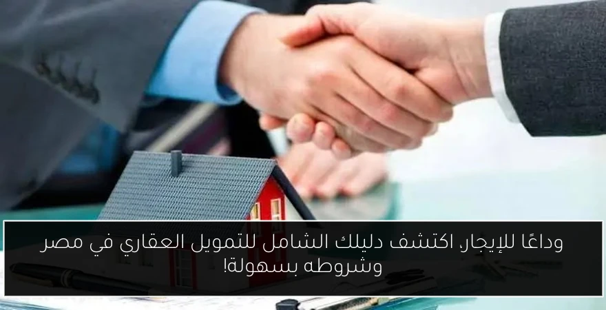 وداعًا للإيجار، اكتشف دليلك الشامل للتمويل العقاري في مصر وشروطه بسهولة!