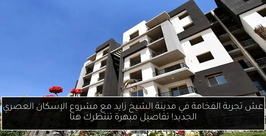 عش تجربة الفخامة في مدينة الشيخ زايد مع مشروع الإسكان العصري الجديد! تفاصيل مبهرة تنتظرك هنا