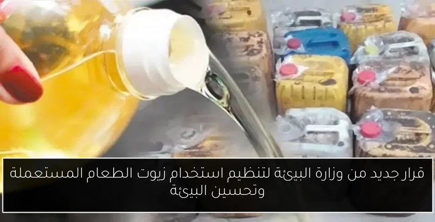 قرار جديد من وزارة البيئة لتنظيم استخدام زيوت الطعام المستعملة وتحسين البيئة