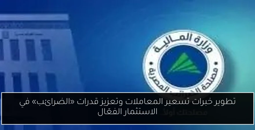 تطوير خبرات تسعير المعاملات وتعزيز قدرات «الضرائب» في الاستثمار الفعّال