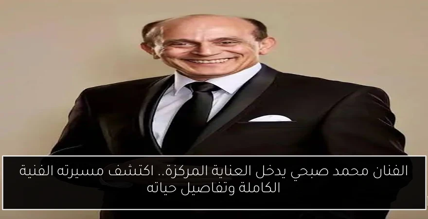 الفنان محمد صبحي يدخل العناية المركزة.. اكتشف مسيرته الفنية الكاملة وتفاصيل حياته