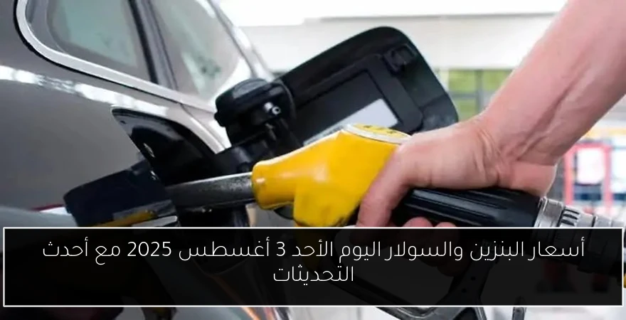 أسعار البنزين والسولار اليوم الأحد 3 أغسطس 2025 مع أحدث التحديثات