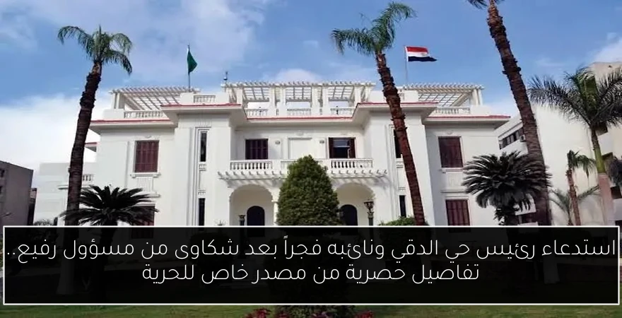 استدعاء رئيس حي الدقي ونائبه فجراً بعد شكاوى من مسؤول رفيع.. تفاصيل حصرية من مصدر خاص للحرية