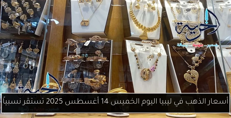 أسعار الذهب في ليبيا اليوم الخميس 14 أغسطس 2025 تستقر نسبياً