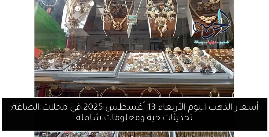 أسعار الذهب اليوم الأربعاء 13 أغسطس 2025 في محلات الصاغة: تحديثات حية ومعلومات شاملة