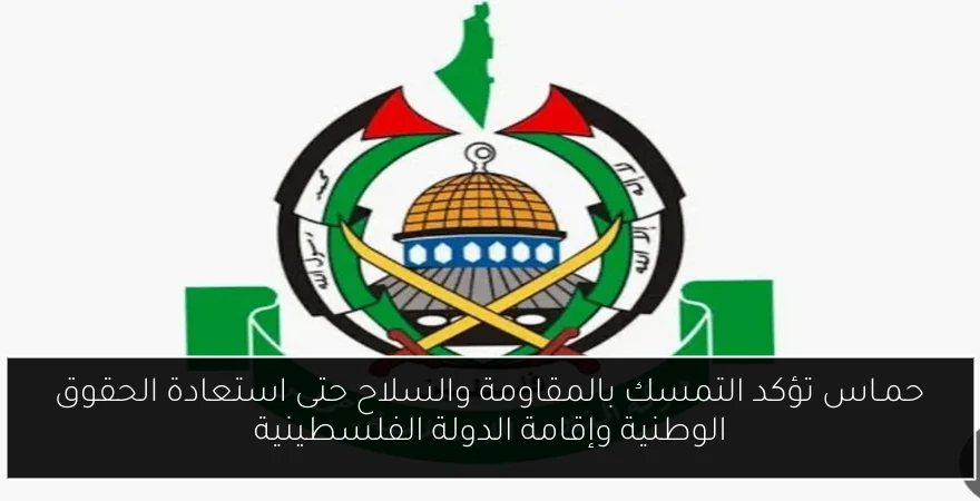 حمـاس تؤكد التمسك بالمقاومة والسلاح حتى استعادة الحقوق الوطنية وإقامة الدولة الفلسطينية