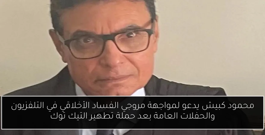 محمود كبيش يدعو لمواجهة مروجي الفساد الأخلاقي في التلفزيون والحفلات العامة بعد حملة تطهير التيك توك
