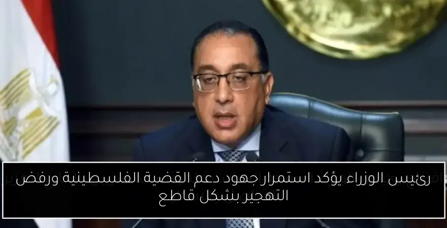 رئيس الوزراء يؤكد استمرار جهود دعم القضية الفلسطينية ورفض التهجير بشكل قاطع