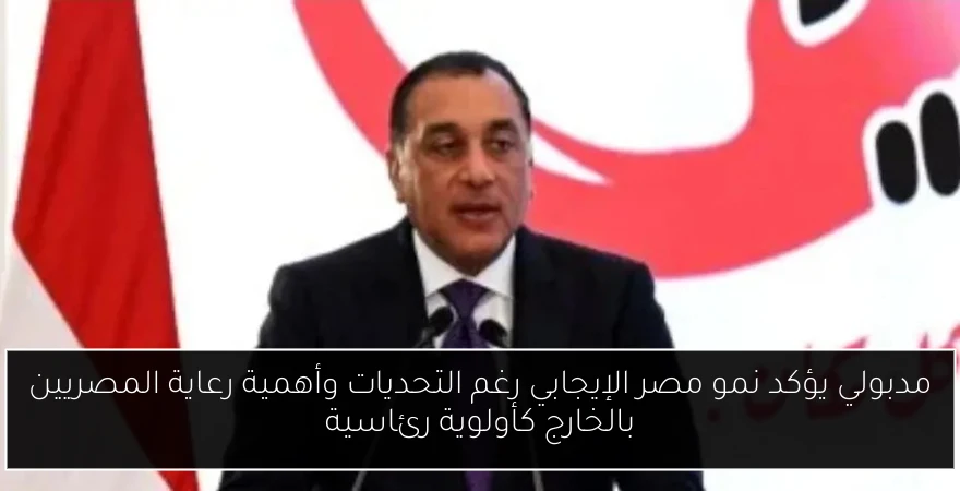 مدبولي يؤكد نمو مصر الإيجابي رغم التحديات وأهمية رعاية المصريين بالخارج كأولوية رئاسية
