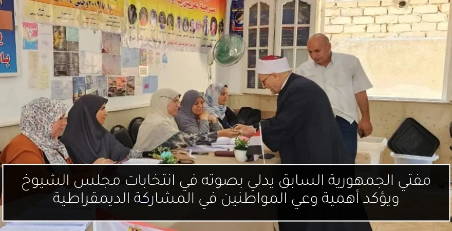 مفتي الجمهورية السابق يدلي بصوته في انتخابات مجلس الشيوخ ويؤكد أهمية وعي المواطنين في المشاركة الديمقراطية