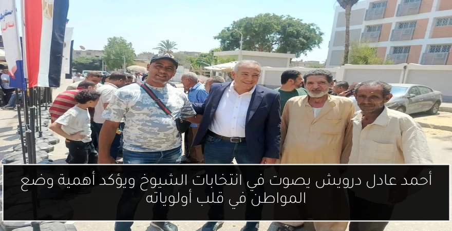 أحمد عادل درويش يصوت في انتخابات الشيوخ ويؤكد أهمية وضع المواطن في قلب أولوياته