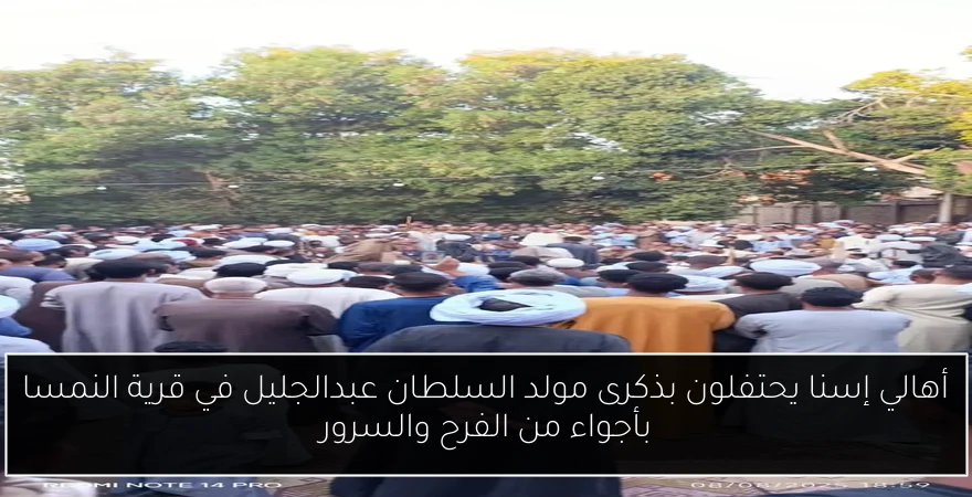 أهالي إسنا يحتفلون بذكرى مولد السلطان عبدالجليل في قرية النمسا بأجواء من الفرح والسرور