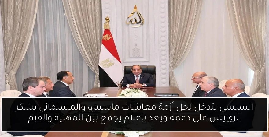 السيسي يتدخل لحل أزمة معاشات ماسبيرو والمسلماني يشكر الرئيس على دعمه ويعد بإعلام يجمع بين المهنية والقيم