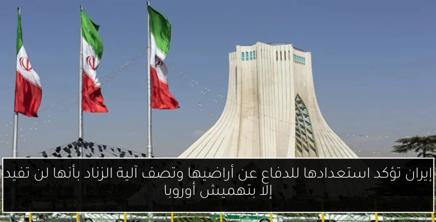 إيران تؤكد استعدادها للدفاع عن أراضيها وتصف آلية الزناد بأنها لن تفيد إلا بتهميش أوروبا