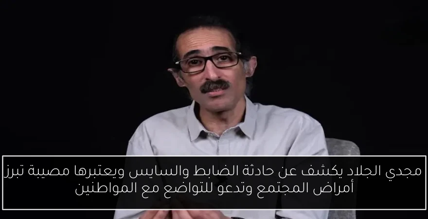 مجدي الجلاد يكشف عن حادثة الضابط والسايس ويعتبرها مصيبة تبرز أمراض المجتمع وتدعو للتواضع مع المواطنين
