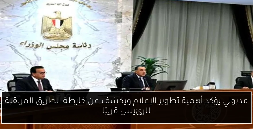 مدبولي يؤكد أهمية تطوير الإعلام ويكشف عن خارطة الطريق المرتقبة للرئيس قريبًا