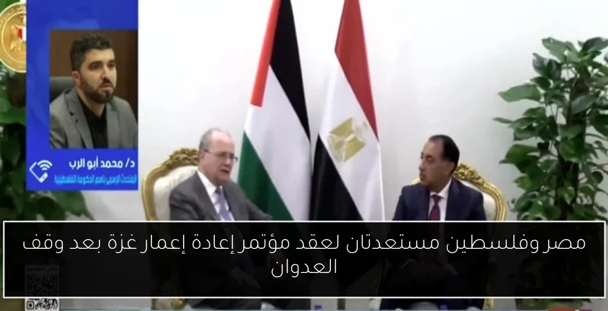 مصر وفلسطين مستعدتان لعقد مؤتمر إعادة إعمار غزة بعد وقف العدوان